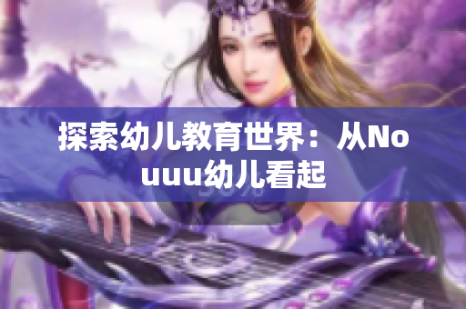 探索幼儿教育世界：从Nouuu幼儿看起