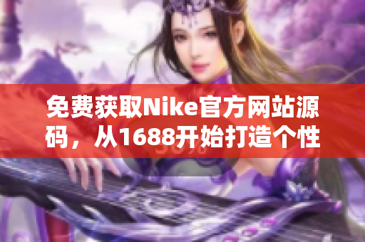 免费获取Nike官方网站源码，从1688开始打造个性化商城