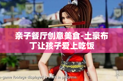 亲子餐厅创意美食-土豪布丁让孩子爱上吃饭