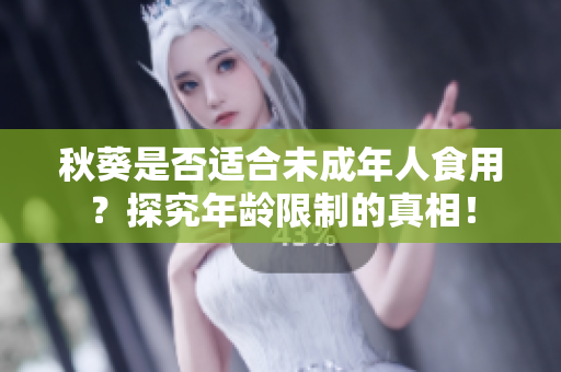 秋葵是否适合未成年人食用？探究年龄限制的真相！