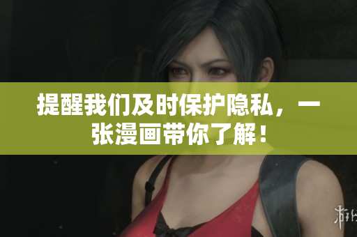 提醒我们及时保护隐私，一张漫画带你了解！