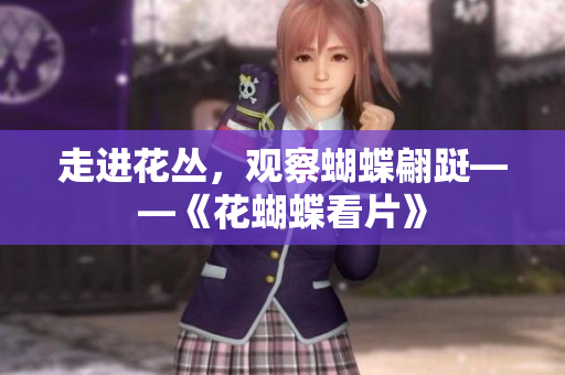 走进花丛，观察蝴蝶翩跹——《花蝴蝶看片》
