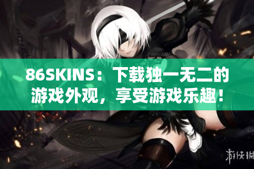 86SKINS：下载独一无二的游戏外观，享受游戏乐趣！