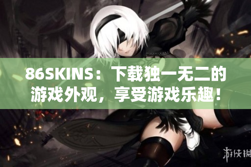 86SKINS：下载独一无二的游戏外观，享受游戏乐趣！