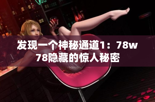 发现一个神秘通道1：78w78隐藏的惊人秘密