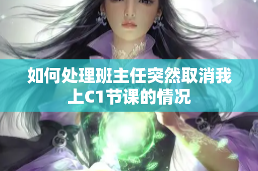 如何处理班主任突然取消我上C1节课的情况