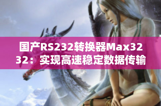 国产RS232转换器Max3232：实现高速稳定数据传输