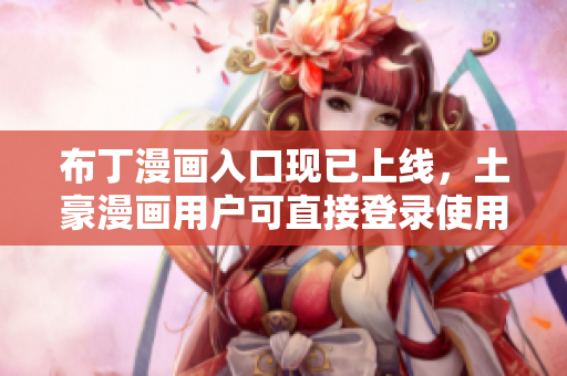 布丁漫画入口现已上线，土豪漫画用户可直接登录使用！