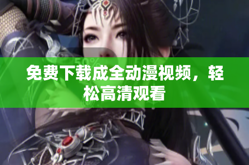 免费下载成全动漫视频，轻松高清观看