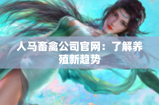 人马畜禽公司官网：了解养殖新趋势