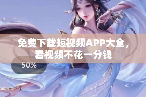 免费下载短视频APP大全，看视频不花一分钱