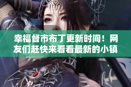 幸福督市布丁更新时间！网友们赶快来看看最新的小镇资讯！