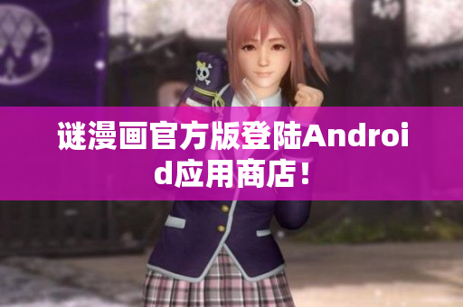 谜漫画官方版登陆Android应用商店！