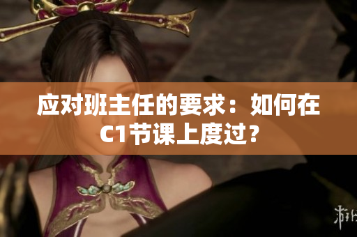 应对班主任的要求：如何在C1节课上度过？