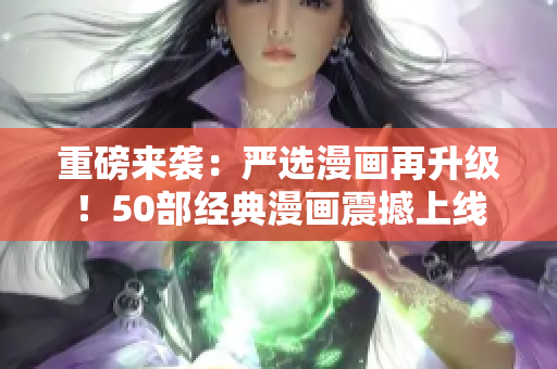 重磅来袭：严选漫画再升级！50部经典漫画震撼上线