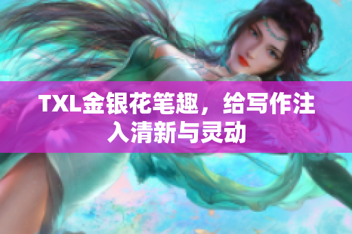 TXL金银花笔趣，给写作注入清新与灵动