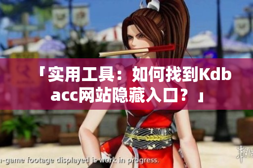 「实用工具：如何找到Kdbacc网站隐藏入口？」