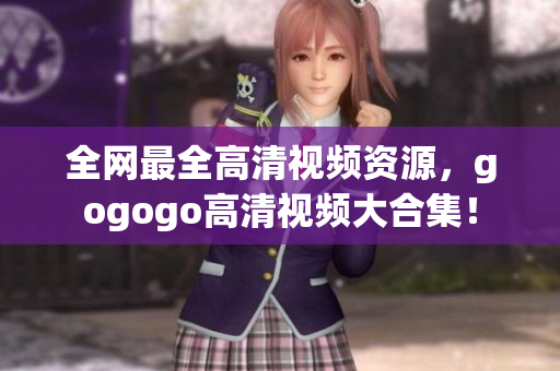 全网最全高清视频资源，gogogo高清视频大合集！