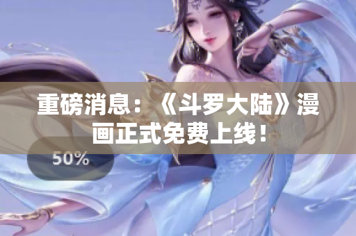 重磅消息：《斗罗大陆》漫画正式免费上线！