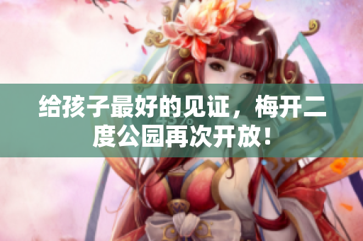 给孩子最好的见证，梅开二度公园再次开放！