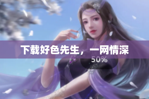 下载好色先生，一网情深