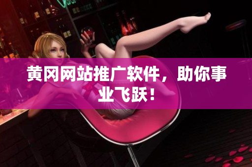 黄冈网站推广软件，助你事业飞跃！