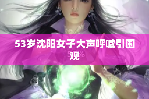 53岁沈阳女子大声呼喊引围观