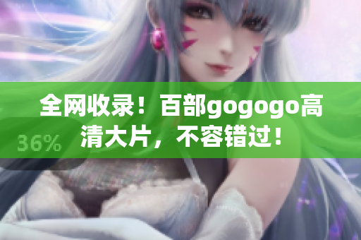 全网收录！百部gogogo高清大片，不容错过！
