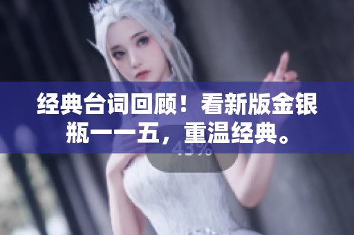 经典台词回顾！看新版金银瓶一一五，重温经典。