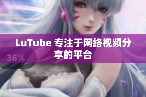 LuTube 专注于网络视频分享的平台