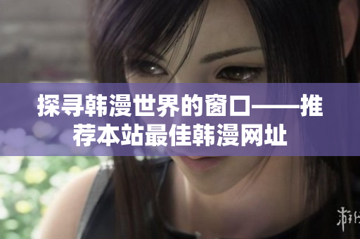 探寻韩漫世界的窗口——推荐本站最佳韩漫网址