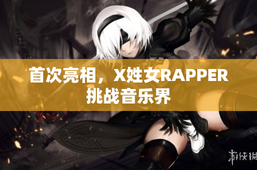 首次亮相，X姓女RAPPER挑战音乐界