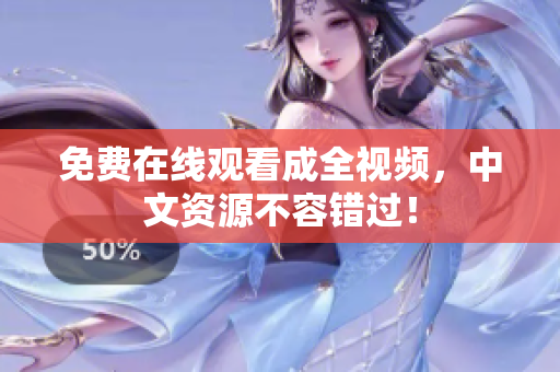 免费在线观看成全视频，中文资源不容错过！