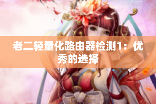 老二轻量化路由器检测1：优秀的选择