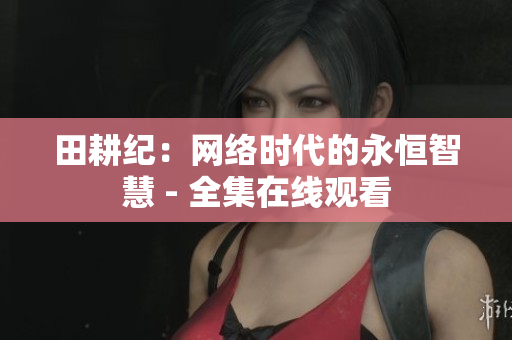 田耕纪：网络时代的永恒智慧 - 全集在线观看