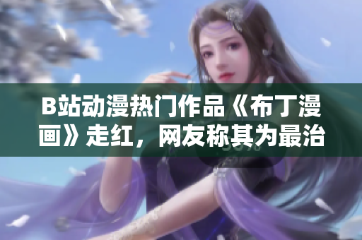 B站动漫热门作品《布丁漫画》走红，网友称其为最治愈的漫画