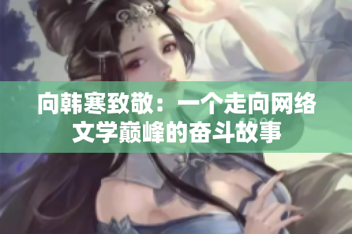 向韩寒致敬：一个走向网络文学巅峰的奋斗故事