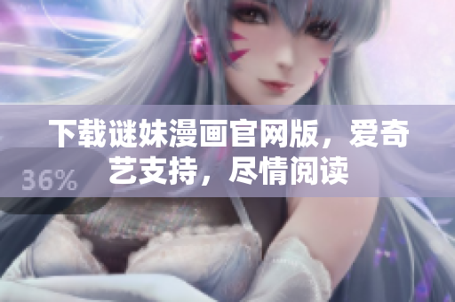 下载谜妹漫画官网版，爱奇艺支持，尽情阅读
