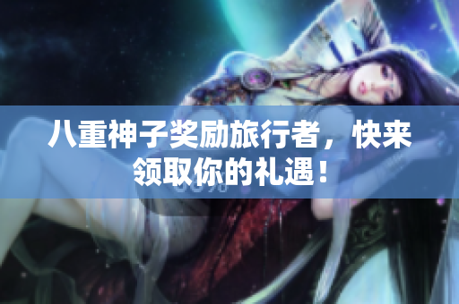 八重神子奖励旅行者，快来领取你的礼遇！