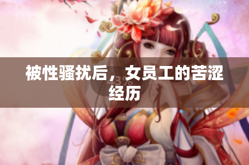 被性骚扰后，女员工的苦涩经历