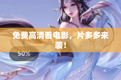 免费高清看电影，片多多来袭！