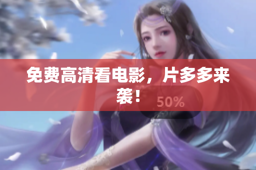 免费高清看电影，片多多来袭！