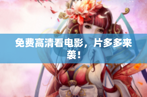 免费高清看电影，片多多来袭！