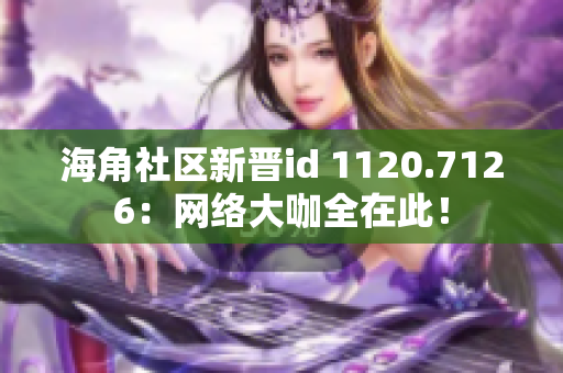 海角社区新晋id 1120.7126：网络大咖全在此！