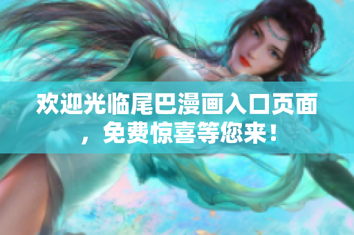 欢迎光临尾巴漫画入口页面，免费惊喜等您来！