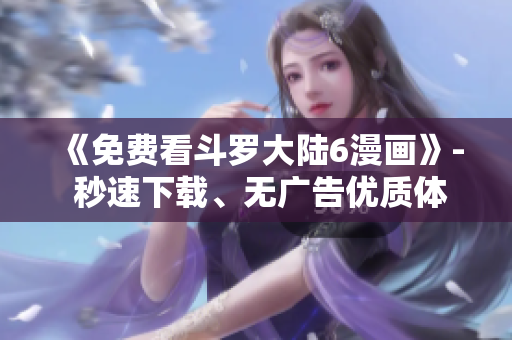 《免费看斗罗大陆6漫画》- 秒速下载、无广告优质体验
