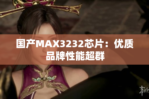 国产MAX3232芯片：优质品牌性能超群