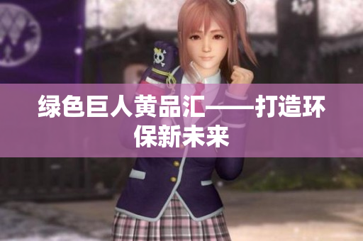 绿色巨人黄品汇——打造环保新未来