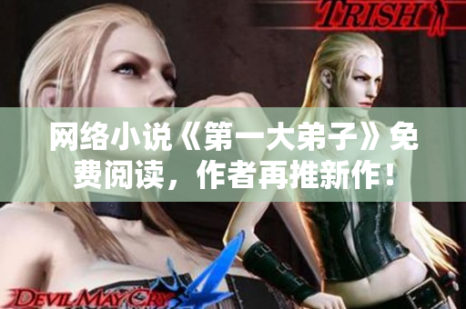 网络小说《第一大弟子》免费阅读，作者再推新作！