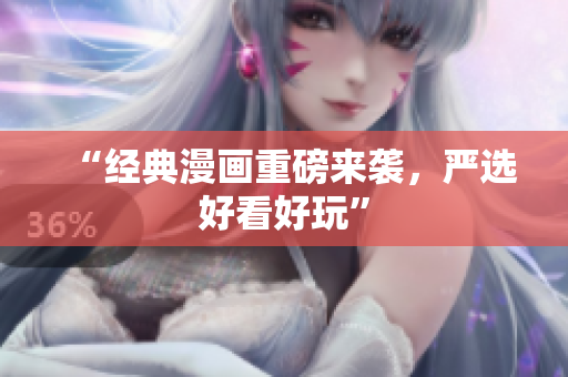 “经典漫画重磅来袭，严选好看好玩”